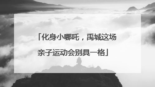 化身小哪吒，禹城这场亲子运动会别具一格